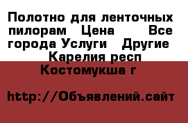 Полотно для ленточных пилорам › Цена ­ 2 - Все города Услуги » Другие   . Карелия респ.,Костомукша г.